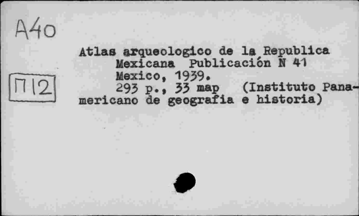 ﻿Mo
ПІ2
Atlas arqueologico de la Republics Mexicans Publicaciôn N 41 Mexico, 1939« 293 p., 33 map (Institut© Bananier і cano de geografia e historié)